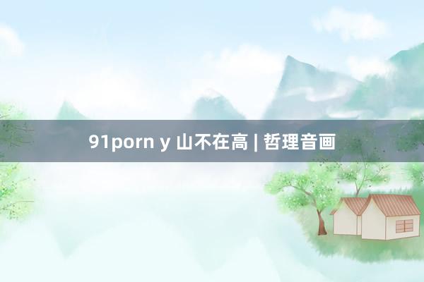 91porn y 山不在高 | 哲理音画