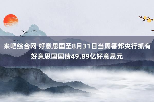 来吧综合网 好意思国至8月31日当周番邦央行抓有好意思国国债49.89亿好意思元