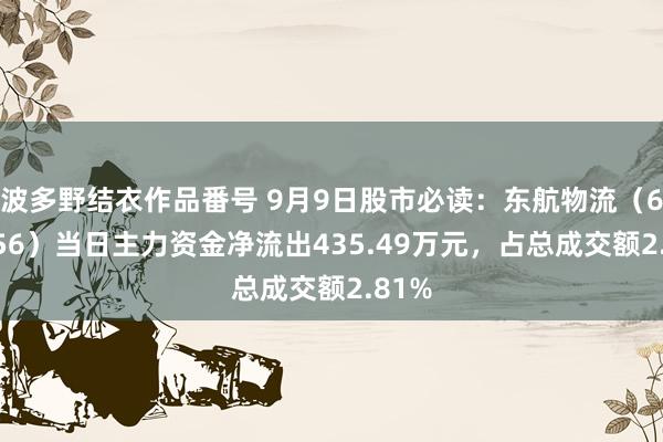 波多野结衣作品番号 9月9日股市必读：东航物流（601156）当日主力资金净流出435.49万元，占总成交额2.81%