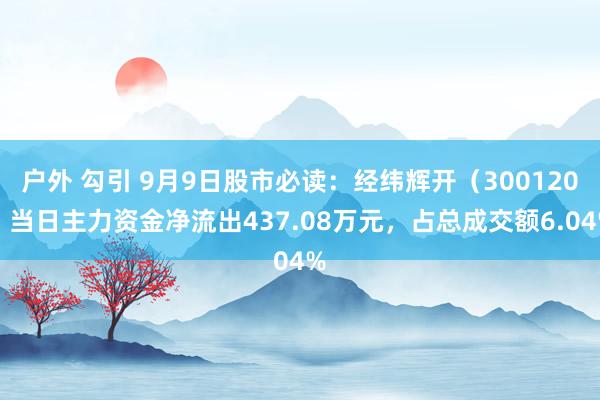 户外 勾引 9月9日股市必读：经纬辉开（300120）当日主力资金净流出437.08万元，占总成交额6.04%