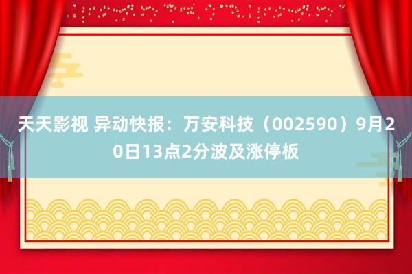 天天影视 异动快报：万安科技（002590）9月20日13点2分波及涨停板