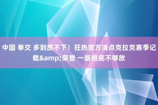 中国 拳交 多到放不下！狂热官方清点克拉克赛季记载&荣誉 一版根底不够放