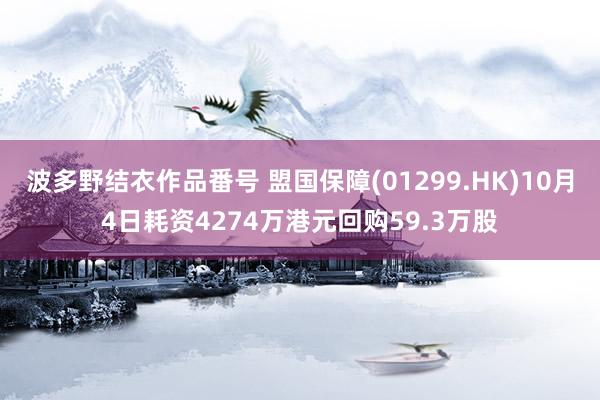 波多野结衣作品番号 盟国保障(01299.HK)10月4日耗资4274万港元回购59.3万股