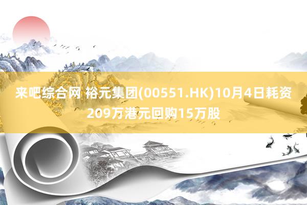 来吧综合网 裕元集团(00551.HK)10月4日耗资209万港元回购15万股