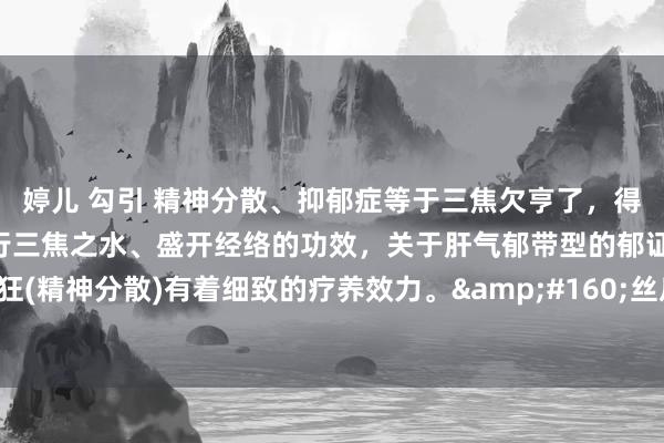 婷儿 勾引 精神分散、抑郁症等于三焦欠亨了，得用丝瓜络。丝瓜络有通行三焦之水、盛开经络的功效，关于肝气郁带型的郁证(抑郁症)、癫狂(精神分散)有着细致的疗养效力。&#160;丝瓜络化痰顺气。”气一降，痰就随着降。