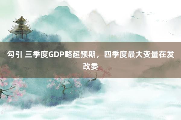 勾引 三季度GDP略超预期，四季度最大变量在发改委