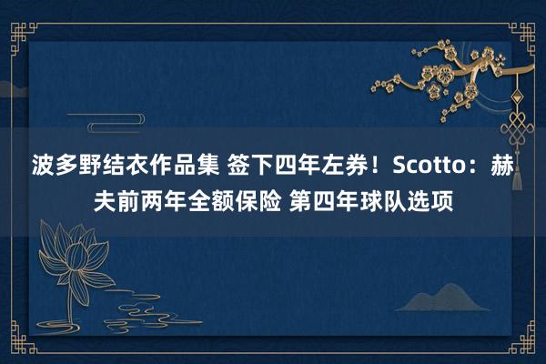 波多野结衣作品集 签下四年左券！Scotto：赫夫前两年全额保险 第四年球队选项