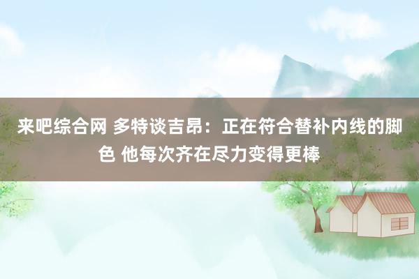 来吧综合网 多特谈吉昂：正在符合替补内线的脚色 他每次齐在尽力变得更棒