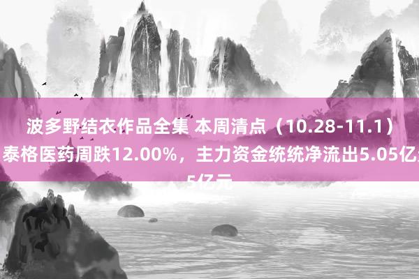 波多野结衣作品全集 本周清点（10.28-11.1）：泰格医药周跌12.00%，主力资金统统净流出5.05亿元