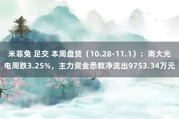 米菲兔 足交 本周盘货（10.28-11.1）：南大光电周跌3.25%，主力资金悉数净流出9753.34万元