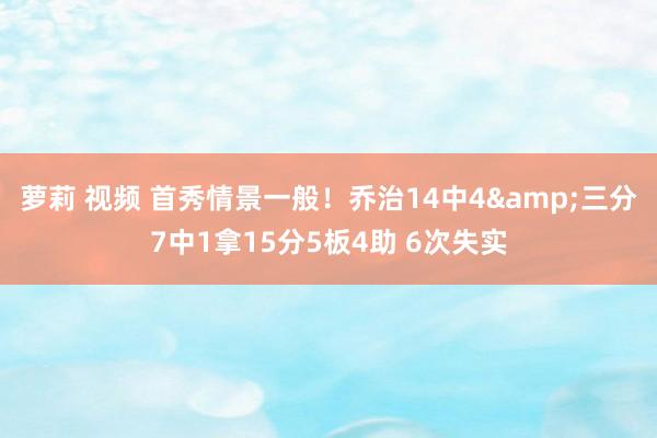 萝莉 视频 首秀情景一般！乔治14中4&三分7中1拿15分5板4助 6次失实