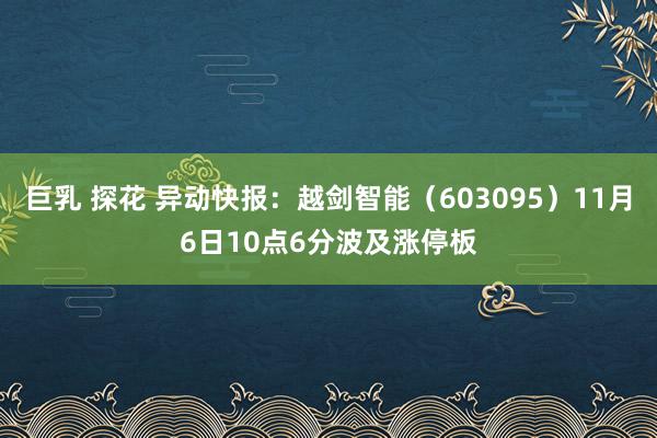 巨乳 探花 异动快报：越剑智能（603095）11月6日10点6分波及涨停板