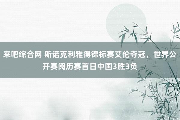 来吧综合网 斯诺克利雅得锦标赛艾伦夺冠，世界公开赛阅历赛首日中国3胜3负