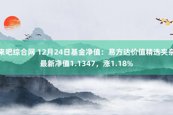 来吧综合网 12月24日基金净值：易方达价值精选夹杂最新净值1.1347，涨1.18%