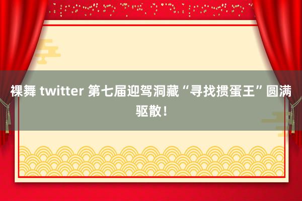 裸舞 twitter 第七届迎驾洞藏“寻找掼蛋王”圆满驱散！