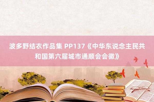 波多野结衣作品集 PP137《中华东说念主民共和国第六届城市通顺会会徽》