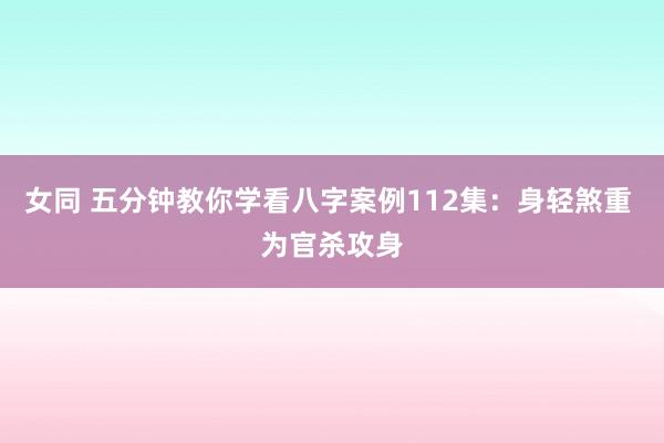 女同 五分钟教你学看八字案例112集：身轻煞重 为官杀攻身