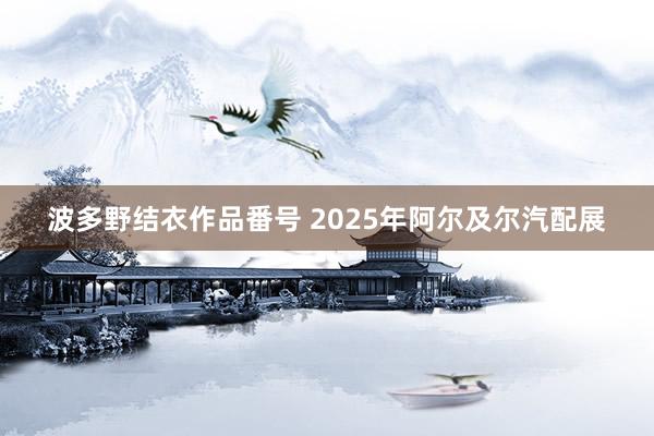 波多野结衣作品番号 2025年阿尔及尔汽配展