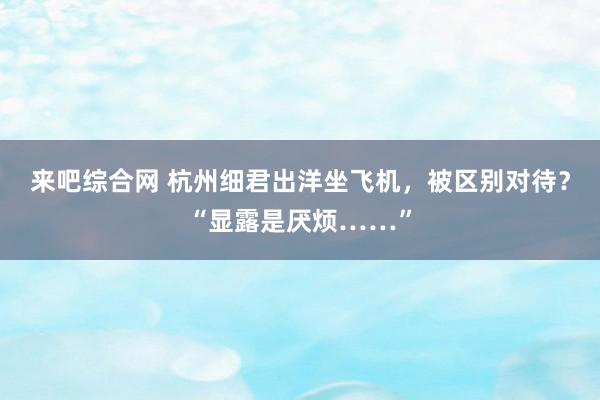 来吧综合网 杭州细君出洋坐飞机，被区别对待？“显露是厌烦……”